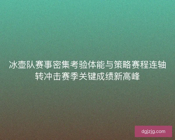 冰壶队赛事密集考验体能与策略赛程连轴转冲击赛季关键成绩新高峰