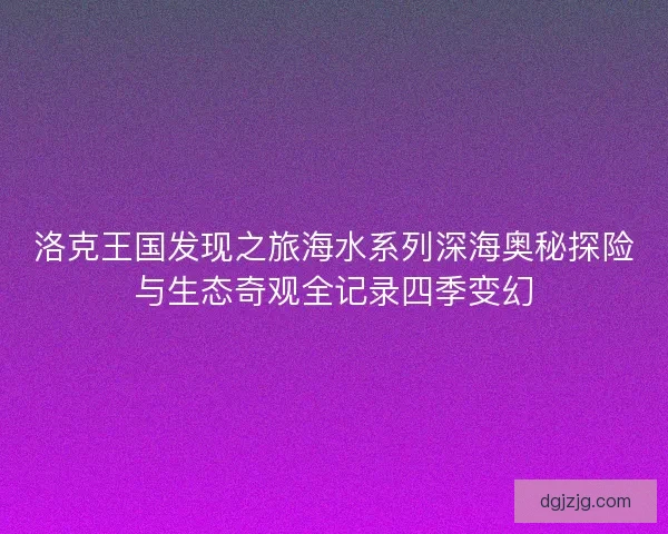 洛克王国发现之旅海水系列深海奥秘探险与生态奇观全记录四季变幻