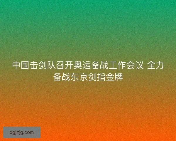 中国击剑队召开奥运备战工作会议 全力备战东京剑指金牌