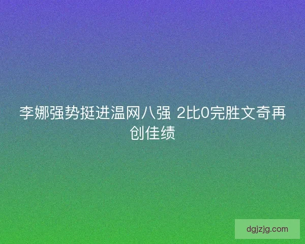 李娜强势挺进温网八强 2比0完胜文奇再创佳绩